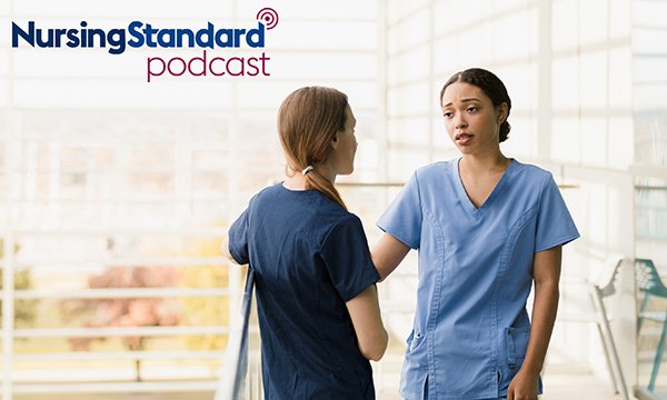 Our podcast discusses what nurses’ teams and organisations should be doing to support them